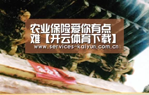 农业保险爱你有点难【开云体育下载】(图3) 开云官网
