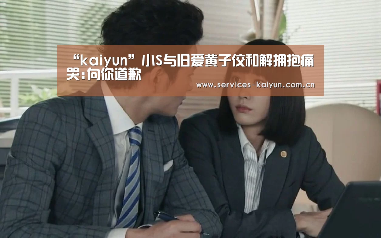 “kaiyun”小S与旧爱黄子佼和解拥抱痛哭:向你道歉(图2) 开云APP