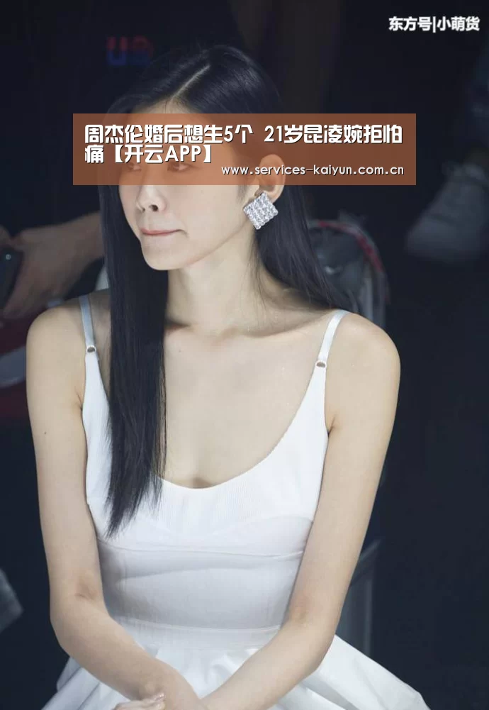 周杰伦婚后想生5个 21岁昆凌婉拒怕痛【开云APP】